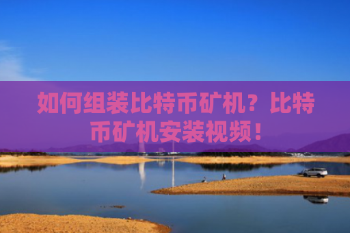 如何组装比特币矿机？比特币矿机安装视频！