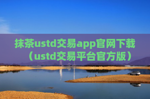 抹茶ustd交易app官网下载（ustd交易平台官方版）