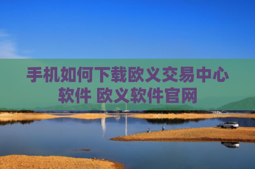 手机如何下载欧义交易中心软件 欧义软件官网
