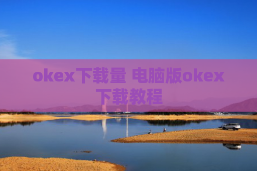 okex下载量 电脑版okex下载教程