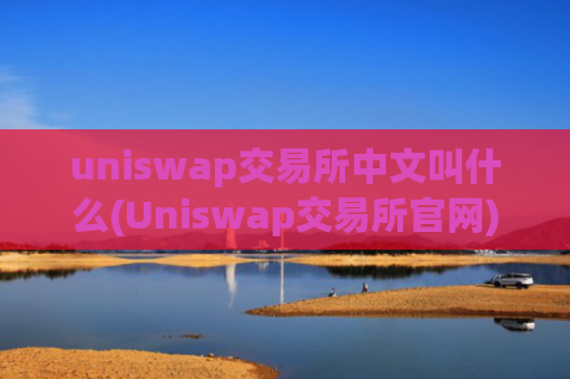 uniswap交易所中文叫什么(Uniswap交易所官网)
