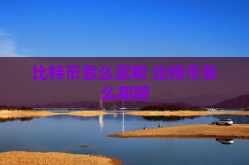 比特币怎么买啊 比特币怎么买呀