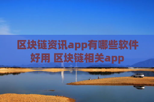 区块链资讯app有哪些软件好用 区块链相关app
