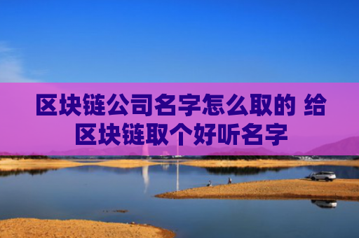 区块链公司名字怎么取的 给区块链取个好听名字