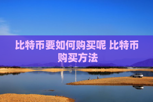 比特币要如何购买呢 比特币 购买方法