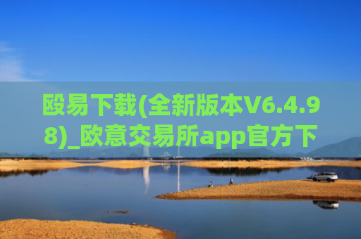 殴易下载(全新版本V6.4.98)_欧意交易所app官方下载！