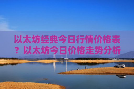 以太坊经典今日行情价格表？以太坊今日价格走势分析！