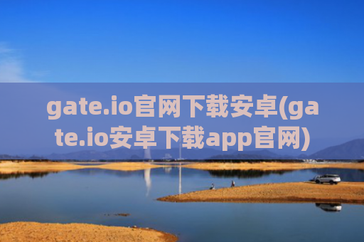gate.io官网下载安卓(gate.io安卓下载app官网)