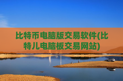 比特币电脑版交易软件(比特儿电脑板交易网站)