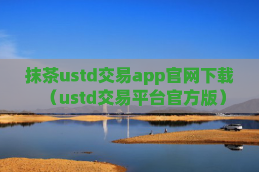 抹茶ustd交易app官网下载（ustd交易平台官方版）