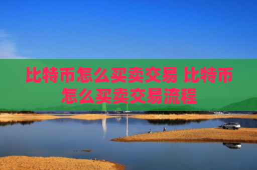 比特币怎么买卖交易 比特币怎么买卖交易流程