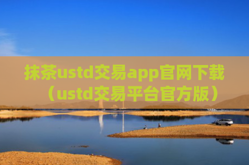 抹茶ustd交易app官网下载（ustd交易平台官方版）