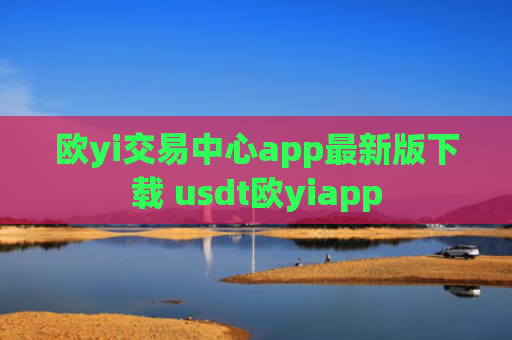 欧yi交易中心app最新版下载 usdt欧yiapp