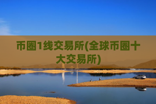 币圈1线交易所(全球币圈十大交易所)