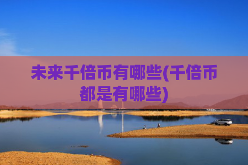 未来千倍币有哪些(千倍币都是有哪些)