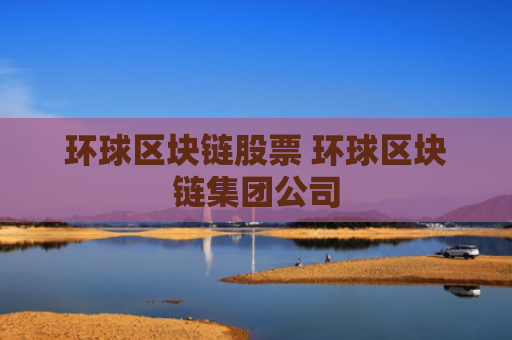 环球区块链股票 环球区块链集团公司