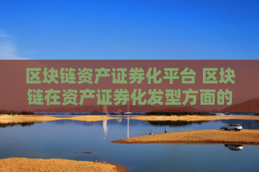 区块链资产证券化平台 区块链在资产证券化发型方面的应用属于