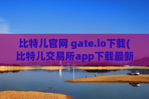 比特儿官网 gate.io下载(比特儿交易所app下载最新版)