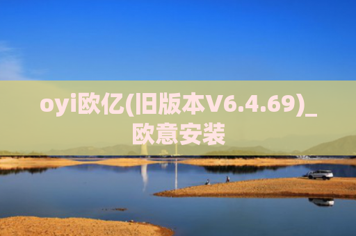 oyi欧亿(旧版本V6.4.69)_欧意安装
