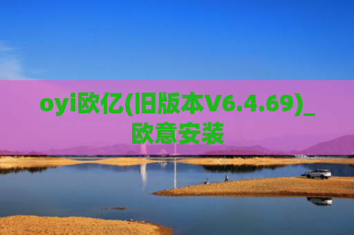 oyi欧亿(旧版本V6.4.69)_欧意安装