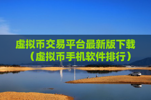 虚拟币交易平台最新版下载（虚拟币手机软件排行）