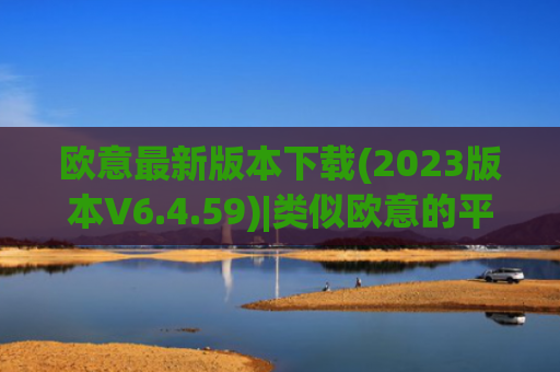 欧意最新版本下载(2023版本V6.4.59)|类似欧意的平台