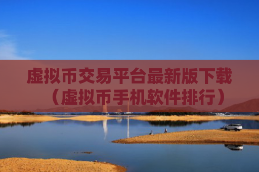 虚拟币交易平台最新版下载（虚拟币手机软件排行）