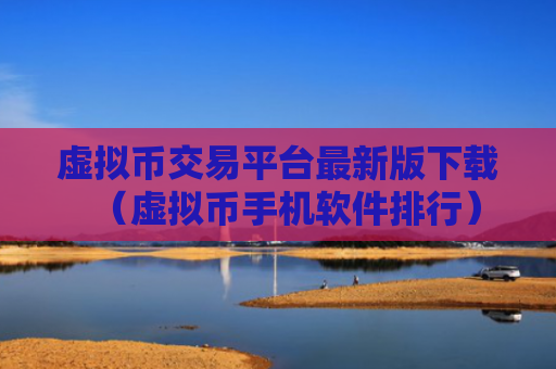 虚拟币交易平台最新版下载（虚拟币手机软件排行）