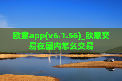 欧意app(v6.1.56)_欧意交易在国内怎么交易