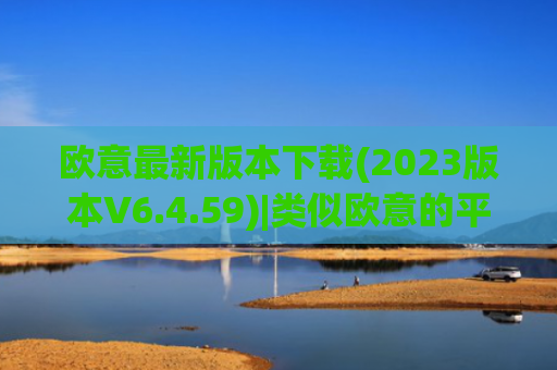欧意最新版本下载(2023版本V6.4.59)|类似欧意的平台