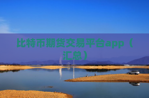 比特币期货交易平台app（汇总）