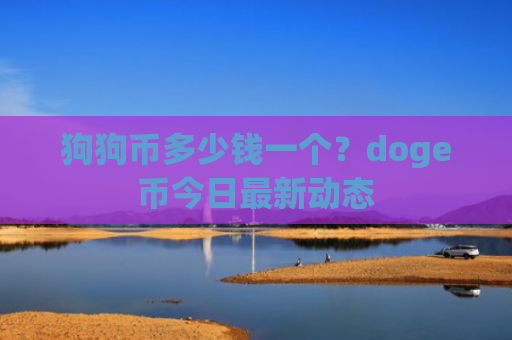 狗狗币多少钱一个？doge币今日最新动态