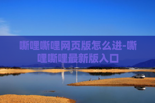 嘶哩嘶哩网页版怎么进-嘶哩嘶哩最新版入口