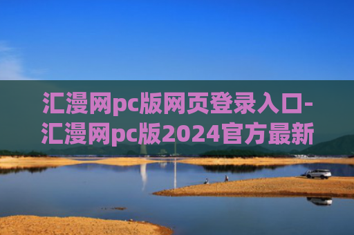 汇漫网pc版网页登录入口-汇漫网pc版2024官方最新版下载链接