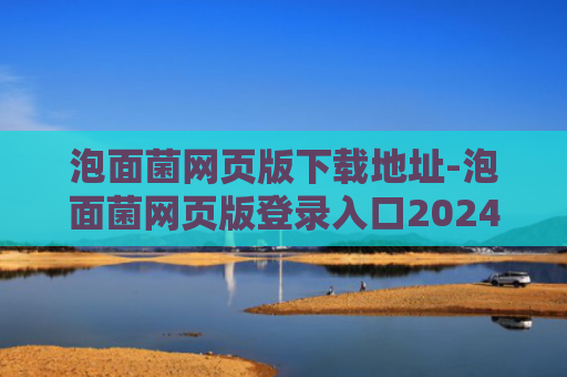 泡面菌网页版下载地址-泡面菌网页版登录入口2024