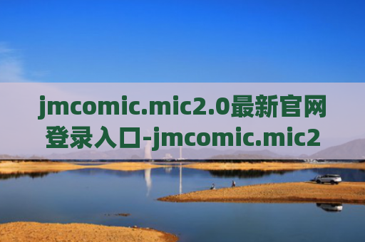 jmcomic.mic2.0最新官网登录入口-jmcomic.mic2.0官网安装包新版地址