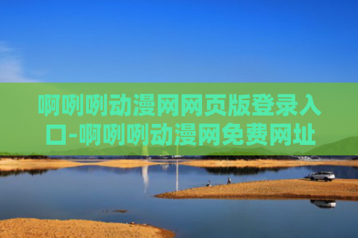 啊咧咧动漫网网页版登录入口-啊咧咧动漫网免费网址链接