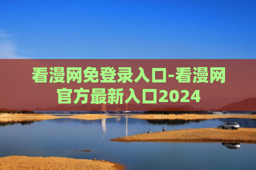 看漫网免登录入口-看漫网官方最新入口2024