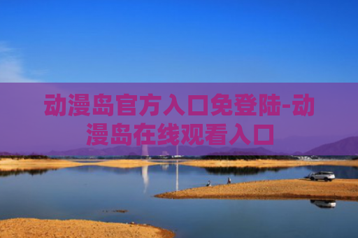 动漫岛官方入口免登陆-动漫岛在线观看入口
