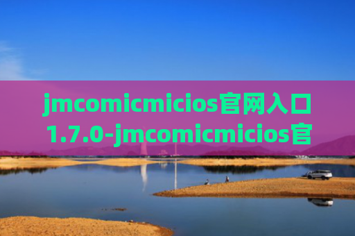jmcomicmicios官网入口1.7.0-jmcomicmicios官网入口1.7.0最新版2024