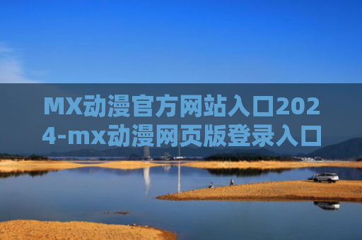 MX动漫官方网站入口2024-mx动漫网页版登录入口
