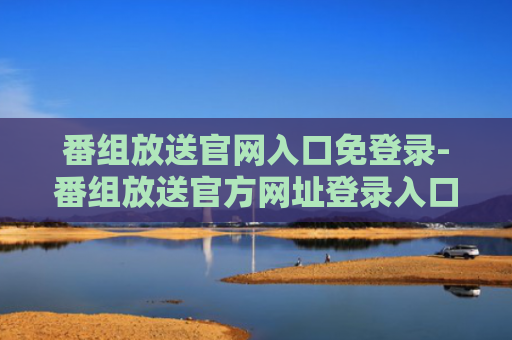 番组放送官网入口免登录-番组放送官方网址登录入口