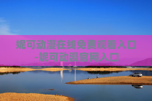 妮可动漫在线免费观看入口-妮可动漫官网入口