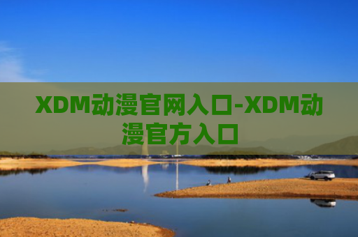 XDM动漫官网入口-XDM动漫官方入口