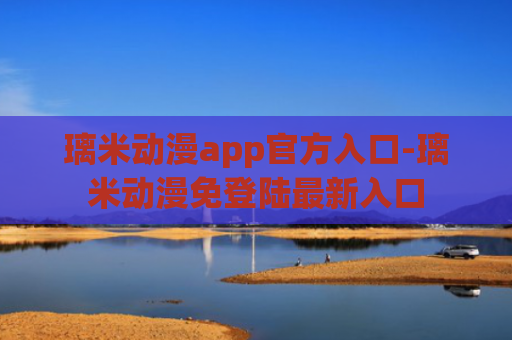 璃米动漫app官方入口-璃米动漫免登陆最新入口