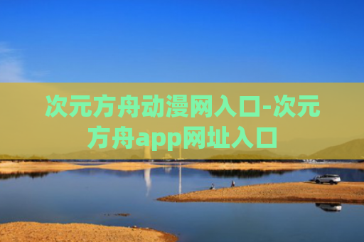 次元方舟动漫网入口-次元方舟app网址入口