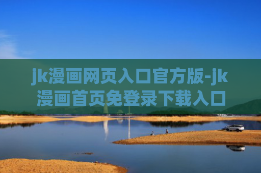 jk漫画网页入口官方版-jk漫画首页免登录下载入口