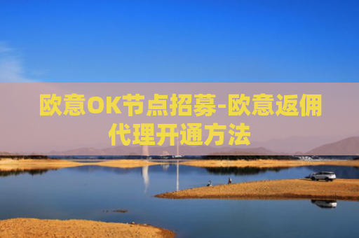 欧意OK节点招募-欧意返佣代理开通方法