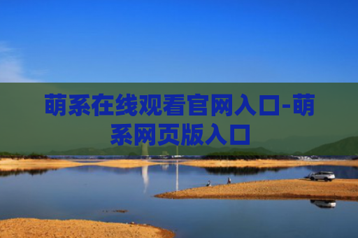 萌系在线观看官网入口-萌系网页版入口