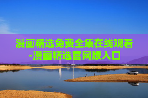 漫画精选免费全集在线观看-漫画精选官网版入口